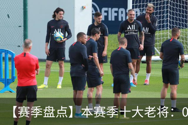 【赛季盘点】本赛季十大老将：09双雄在列 41岁老汉震古烁今
