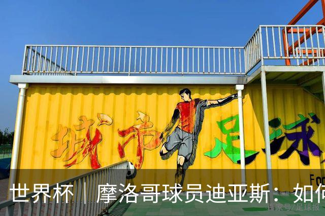 世界杯｜摩洛哥球员迪亚斯：如何面对困难最重要