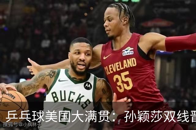 乒乓球美国大满贯：孙颖莎双线晋级 石洵瑶遭淘汰