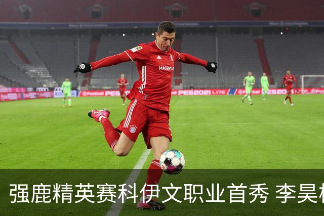 强鹿精英赛科伊文职业首秀 李昊桐窦泽成重返赛场