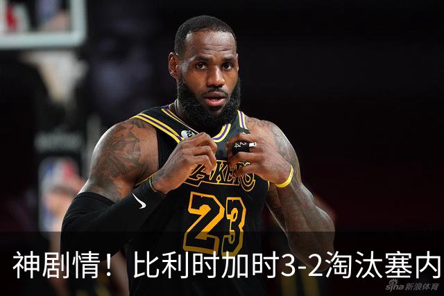 神剧情！比利时加时3-2淘汰塞内加尔 蒂莱曼斯绝平+点射绝杀