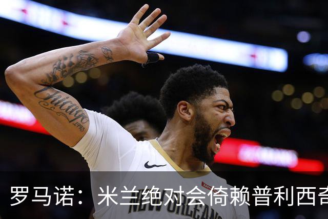 罗马诺：米兰绝对会倚赖普利西奇，这也关乎美国老板的形象