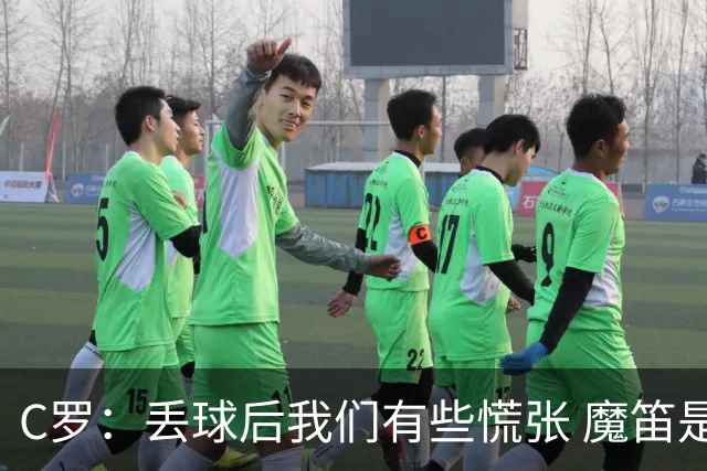 C罗：丢球后我们有些慌张 魔笛是足球界的传奇 准备好对阵西班牙