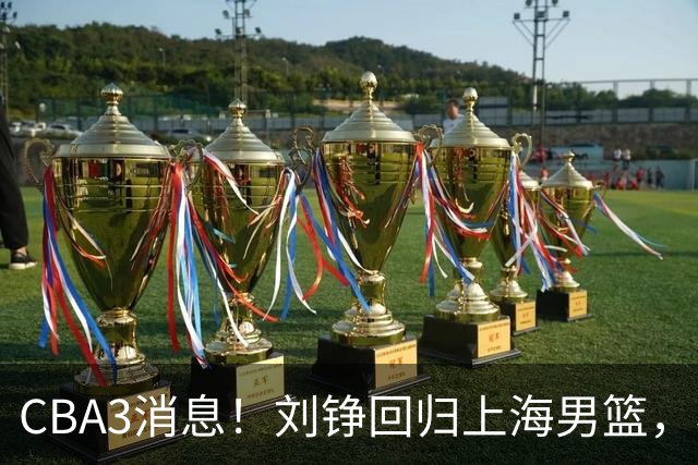 CBA3消息！刘铮回归上海男篮，杜锋心理学院博士，中国男篮VS立陶宛！